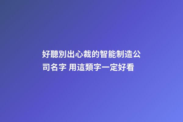 好聽別出心裁的智能制造公司名字 用這類字一定好看-第1張-公司起名-玄機派